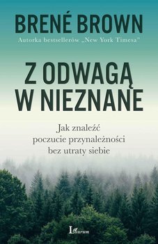 Z odwagą w nieznane. Jak znaleźć poczucie przynależności bez utarty siebie - Brown Brene