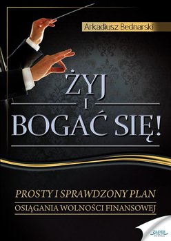 Żyj i bogać się. Prosty i sprawdzony plan osiągania wolności finansowej - Bednarski Arkadiusz