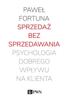 Sprzedaż bez sprzedawania. Psychologia dobrego wpływu na klienta - Fortuna Paweł