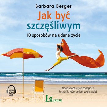 Jak być szczęśliwym. 10 sposobów na udane życie - Berger Barbara