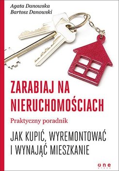 Zarabiaj na nieruchomościach. Praktyczny poradnik, jak kupić, wyremontować i wynająć mieszkanie - Danowska Agata, Danowski Bartosz