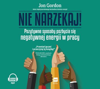 Nie narzekaj! Pozytywne sposoby pozbycia się negatywnej energii w pracy - Gordon Jon