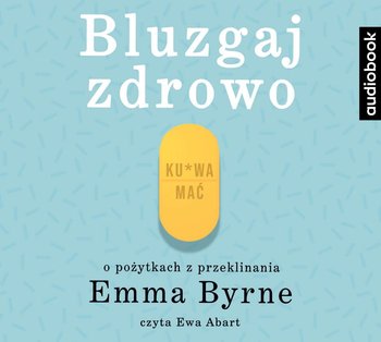 Bluzgaj zdrowo. O pożytkach przeklinania - Byrne Emma