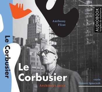 Le Corbusier. Architekt jutra - Flint Anthony
