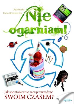Nie ogarniam. Jak spontanicznie zacząć zarządzać swoim czasem? - Kuna-Broniowska Agnieszka