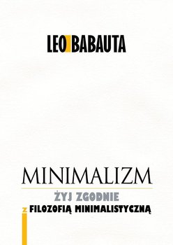 Minimalizm. Żyj zgodnie z filozofią minimalistyczną - Babauta Leo