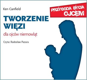 Tworzenie więzi. Dla ojców niemowląt - Canfield Ken