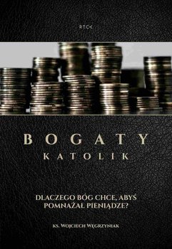 Bogaty katolik. Dlaczego Bóg chce, abyś pomnażał pieniądze? - Węgrzyniak Wojciech