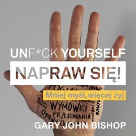Unf*ck Yourself. Napraw się! Mniej myśl, więcej żyj - Bishop Gary John
