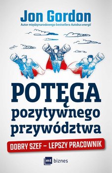 Potęga pozytywnego przywództwa. Dobry szef - lepszy pracownik - Gordon Jon