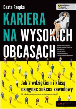 Kariera na wysokich obcasach. Jak z wdziękiem i klasą osiągnąć sukces zawodowy - Rzepka Beata