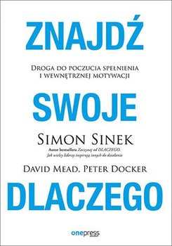 Znajdź swoje dlaczego. Droga do poczucia spełnienia i wewnętrznej motywacji - Sinek Simon, Mead David, Docker Peter