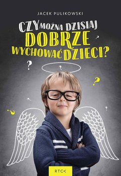 Czy można dzisiaj dobrze wychować dzieci? - Pulikowski Jacek