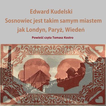 Sosnowiec jest takim samym miastem jak Londyn, Paryż, Wiedeń - Kudelski Edward