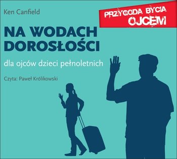 Na wodach dorosłości. Dla ojców dzieci pełnoletnich - Canfield Ken