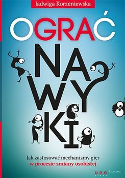 Ograć nawyki. Jak zastosować mechanizmy gier w procesie zmiany osobistej - Korzeniewska Jadwiga
