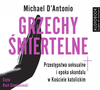 Grzechy śmiertelne. Przestępstwa seksualne i epoka skandalu w Kościele katolickim - D'Antonio Michael