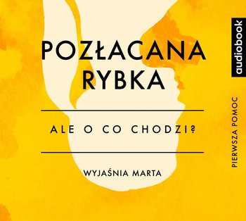 Ale o co chodzi. Wyjaśnia Marta. Pozłacana rybka - Jaźwińska Joanna