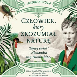 Człowiek, który zrozumiał naturę. Nowy świat Alexandra von Humboldta - Wulf Andrea