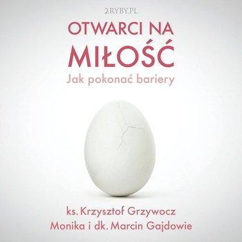 Otwarci na miłość – jak pokonać bariery - Grzywocz Krzysztof, Gajda Monika, Gajda Marcin