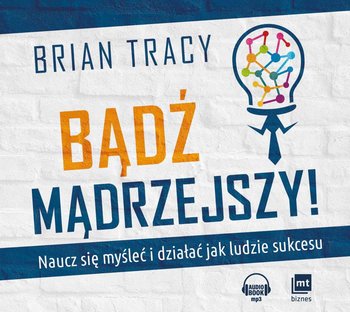 Bądź mądrzejszy! Naucz się myśleć i działać jak ludzie sukcesu - Tracy Brian